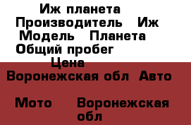 Иж планета 3. › Производитель ­ Иж › Модель ­ Планета 3 › Общий пробег ­ 90 375 › Цена ­ 7 000 - Воронежская обл. Авто » Мото   . Воронежская обл.